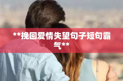 **挽回爱情失望句子短句霸气**
