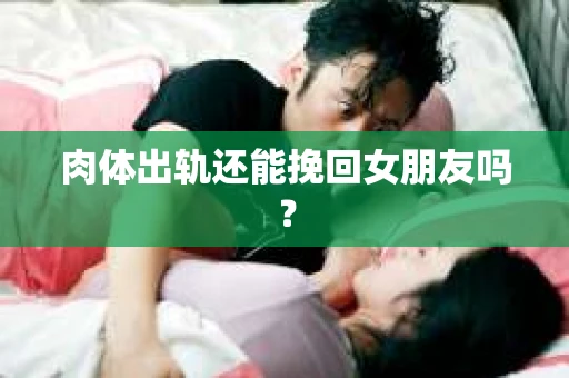 肉体出轨还能挽回女朋友吗？