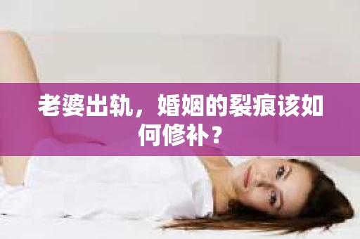 老婆出轨，婚姻的裂痕该如何修补？