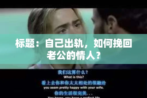 标题：自己出轨，如何挽回老公的情人？