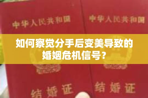 如何察觉分手后变美导致的婚姻危机信号？