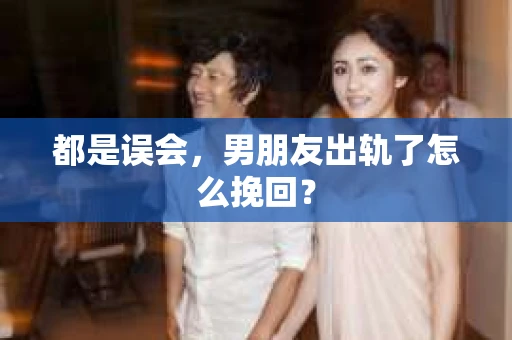 都是误会，男朋友出轨了怎么挽回？