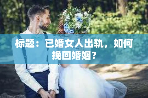 标题：已婚女人出轨，如何挽回婚姻？