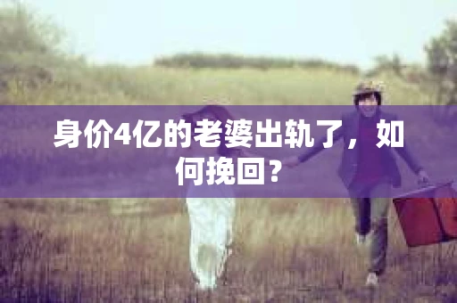 身价4亿的老婆出轨了,如何挽回? 身价4亿的老婆出轨了,如何挽回?