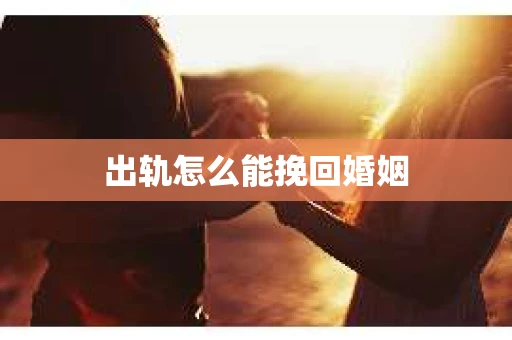出轨怎么能挽回婚姻