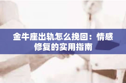 金牛座出轨怎么挽回：情感修复的实用指南