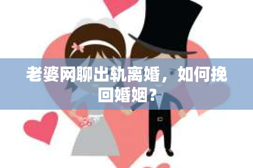 老婆网聊出轨离婚，如何挽回婚姻？