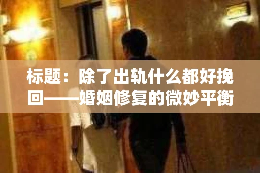 标题：除了出轨什么都好挽回——婚姻修复的微妙平衡