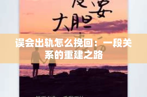误会出轨怎么挽回：一段关系的重建之路