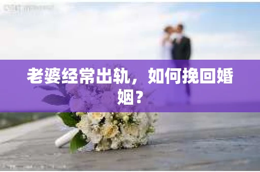 老婆经常出轨，如何挽回婚姻？