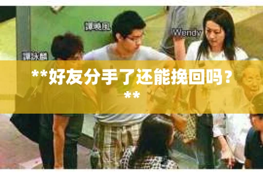 **好友分手了还能挽回吗？**