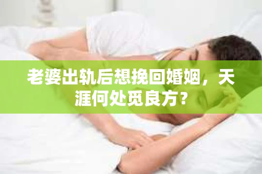 老婆出轨后想挽回婚姻，天涯何处觅良方？