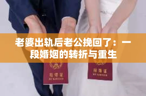 老婆出轨后老公挽回了：一段婚姻的转折与重生