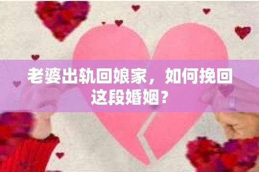 老婆出轨回娘家，如何挽回这段婚姻？