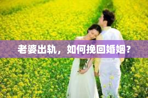 老婆出轨，如何挽回婚姻？