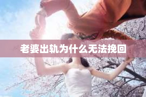 老婆出轨为什么无法挽回
