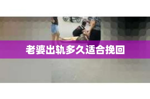 老婆出轨多久适合挽回