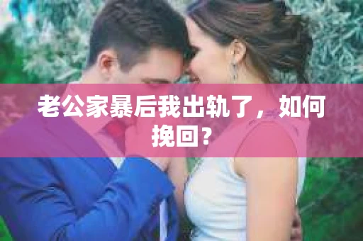 老公家暴后我出轨了，如何挽回？