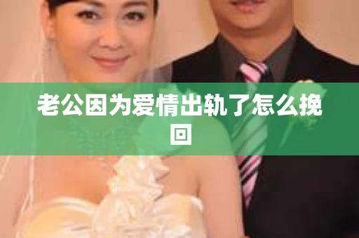 老公因为爱情出轨了怎么挽回