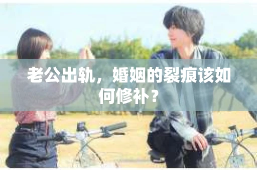 老公出轨，婚姻的裂痕该如何修补？
