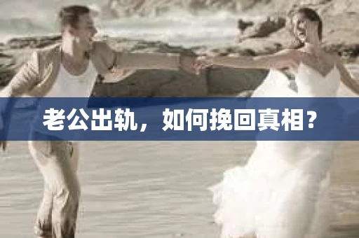 老公出轨，如何挽回真相？