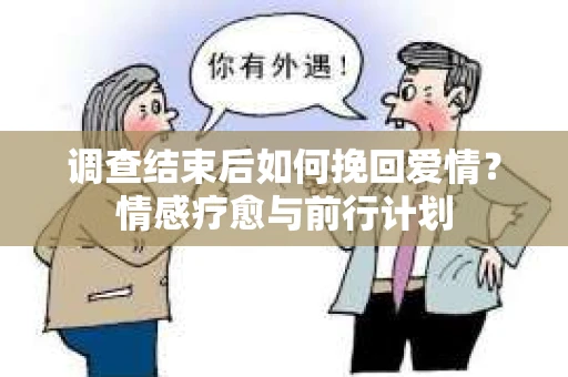 调查结束后如何挽回爱情？情感疗愈与前行计划