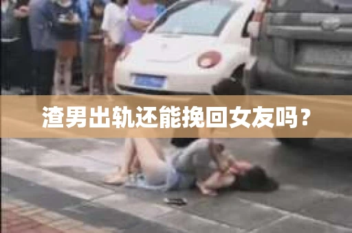 渣男出轨还能挽回女友吗？