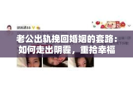老公出轨挽回婚姻的套路：如何走出阴霾，重拾幸福