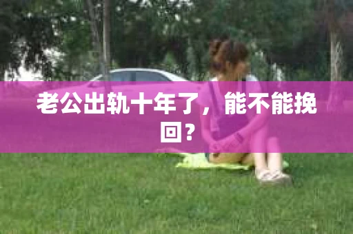 老公出轨十年了，能不能挽回？