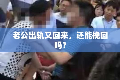 老公出轨又回来，还能挽回吗？