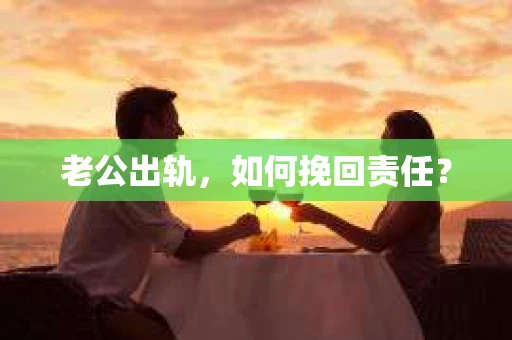 老公出轨，如何挽回责任？