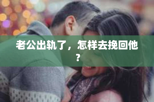 老公出轨了，怎样去挽回他？
