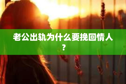 老公出轨为什么要挽回情人？