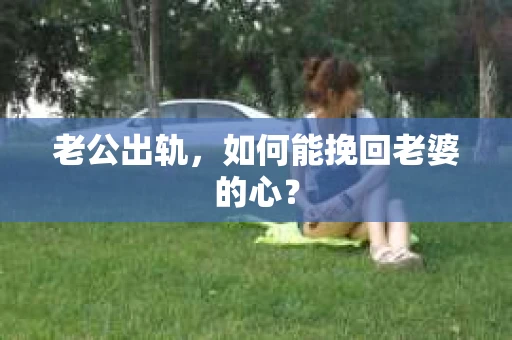 老公出轨，如何能挽回老婆的心？