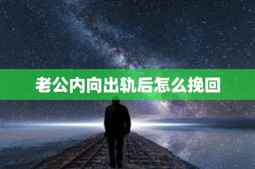 老公内向出轨后怎么挽回 老公内向出轨后怎么挽回