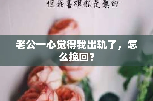 老公一心觉得我出轨了，怎么挽回？