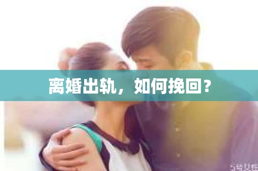 离婚出轨，如何挽回？