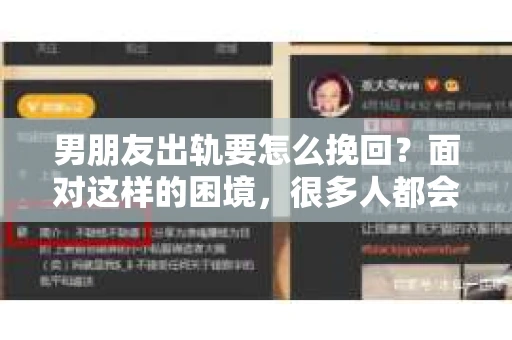 男朋友出轨要怎么挽回？面对这样的困境，很多人都会感到无助和痛苦。但请相信，无论情况多么复杂，总有解决问题的方法。今天，就让我来和大家聊聊，当男朋友出轨时，我们应该如何挽回这段感情。