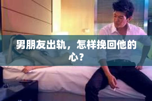 男朋友出轨，怎样挽回他的心？