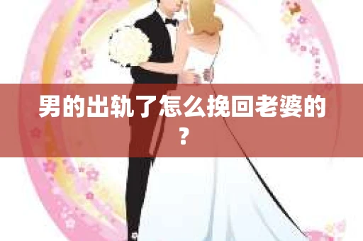 男的出轨了怎么挽回老婆的？