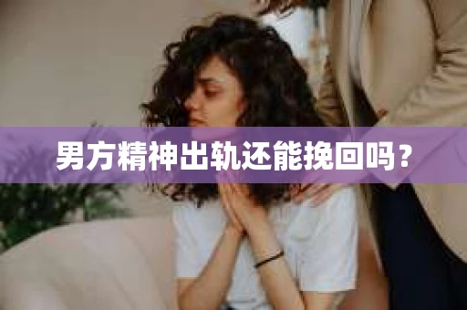 男方精神出轨还能挽回吗？