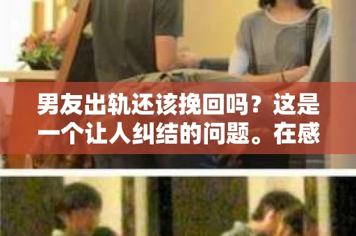 男友出轨还该挽回吗？这是一个让人纠结的问题。在感情的世界里，每个人都会遇到各种各样的困扰，而出轨无疑是其中最让人痛苦的一种。那么，当男友出轨时，我们究竟该不该挽回这段感情呢？以下是我的一些看法。