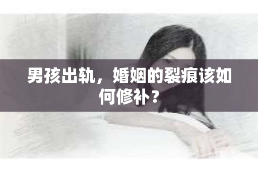 男孩出轨，婚姻的裂痕该如何修补？