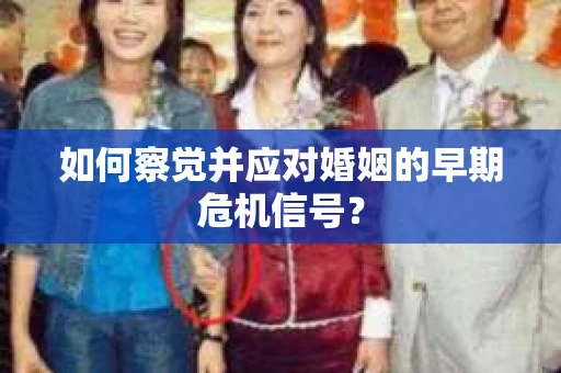 如何察觉并应对婚姻的早期危机信号？