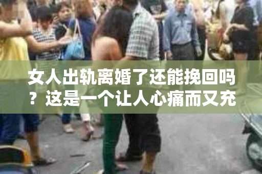 女人出轨离婚了还能挽回吗？这是一个让人心痛而又充满疑惑的问题。在这个充满变数的世界里，婚姻的稳固性似乎变得越来越脆弱。那么，当女人出轨导致离婚后，还有没有可能挽回这段婚姻呢？让我们一起来探讨这个问题。