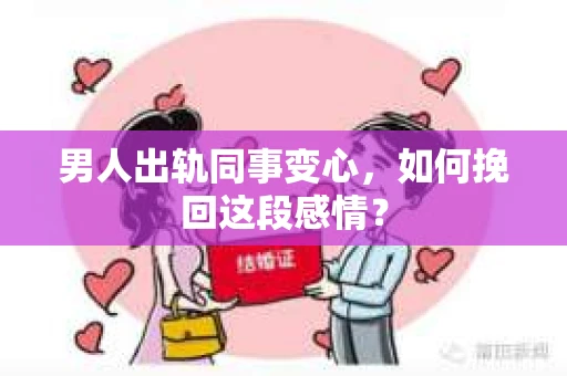 男人出轨同事变心，如何挽回这段感情？