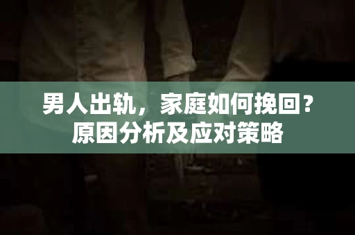 男人出轨，家庭如何挽回？原因分析及应对策略
