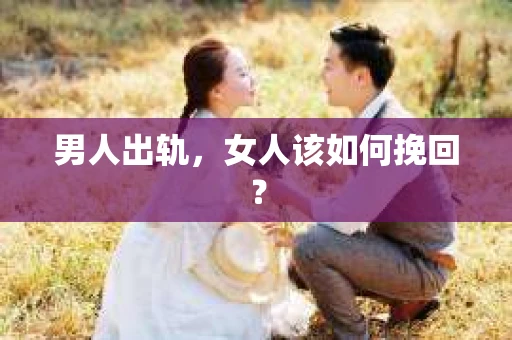 男人出轨，女人该如何挽回？