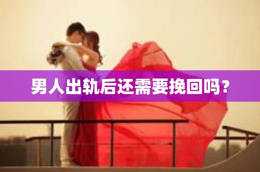 男人出轨后还需要挽回吗？