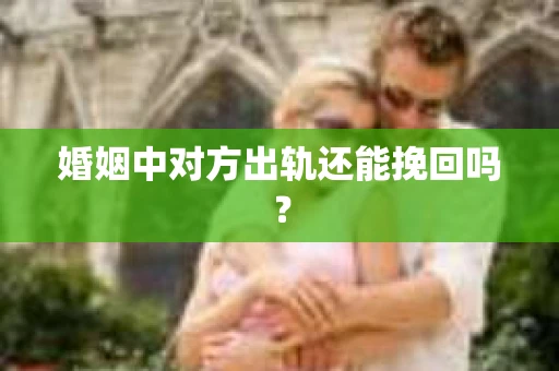 婚姻中对方出轨还能挽回吗？